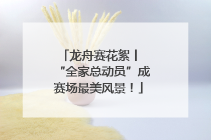 龙舟赛花絮丨 “全家总动员”成赛场最美风景！