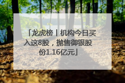 龙虎榜丨机构今日买入这8股，抛售御银股份1.16亿元