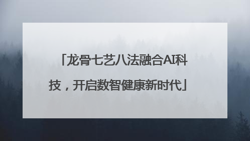 龙骨七艺八法融合AI科技，开启数智健康新时代
