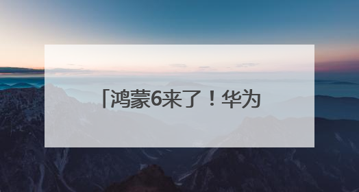 鸿蒙6来了！华为发布鸿蒙智能体框架 盘古大模型上新