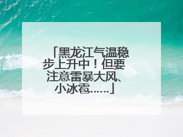 黑龙江气温稳步上升中！但要注意雷暴大风、小冰雹……