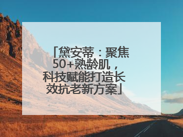 黛安蒂：聚焦50+熟龄肌，科技赋能打造长效抗老新方案