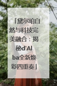 黛尔珀自然与科技完美融合：揭秘d'Alba全新焕彩四重奏