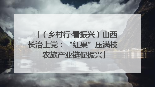 （乡村行·看振兴）山西长治上党：“红果”压满枝 农旅产业链促振兴