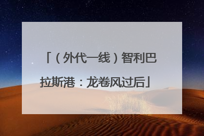 （外代一线）智利巴拉斯港：龙卷风过后