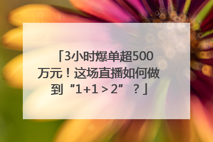 3小时爆单超500万元！这场直播如何做到“1+1＞2”？