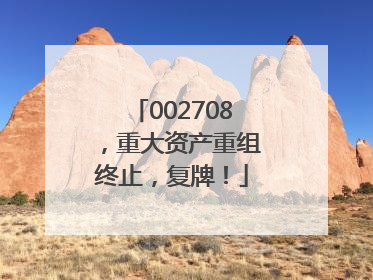 002708，重大资产重组终止，复牌！