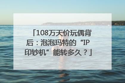 108万天价玩偶背后：泡泡玛特的“IP印钞机”能转多久？