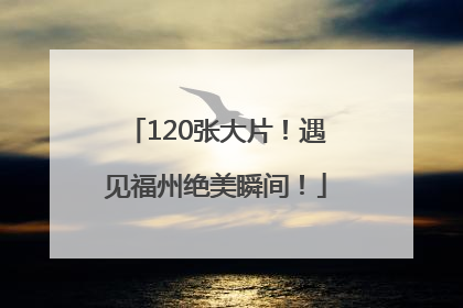 120张大片！遇见福州绝美瞬间！