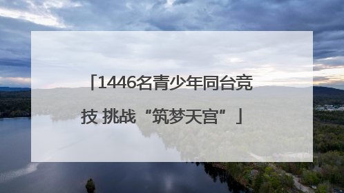 1446名青少年同台竞技 挑战“筑梦天宫”