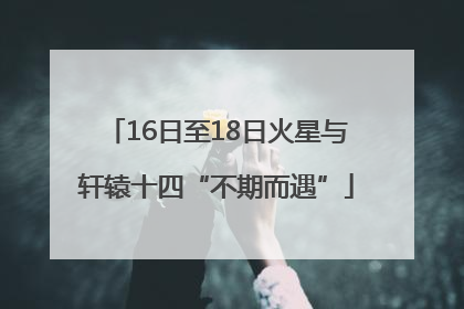 16日至18日火星与轩辕十四“不期而遇”