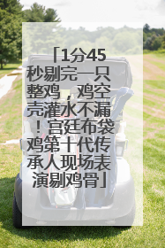 1分45秒剔完一只整鸡，鸡空壳灌水不漏！宫廷布袋鸡第十代传承人现场表演剔鸡骨