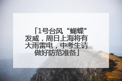 1号台风“蝴蝶”发威，周日上海将有大雨雷电，中考生请做好防范准备
