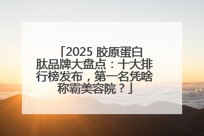 2025 胶原蛋白肽品牌大盘点：十大排行榜发布，第一名凭啥称霸美容院？