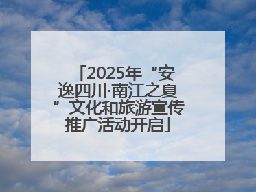 2025年“安逸四川·南江之夏”文化和旅游宣传推广活动开启