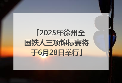 2025年徐州全国铁人三项锦标赛将于6月28日举行