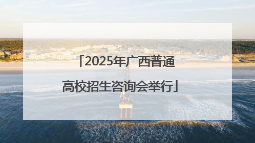 2025年广西普通高校招生咨询会举行