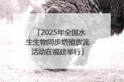 2025年全国水生生物同步增殖放流活动在福建举行