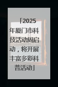 2025年厦门市科技活动周启动，将开展丰富多彩科普活动