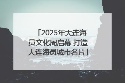 2025年大连海员文化周启幕 打造大连海员城市名片