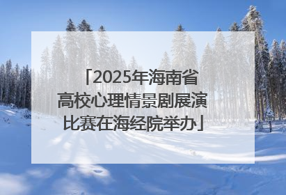 2025年海南省高校心理情景剧展演比赛在海经院举办