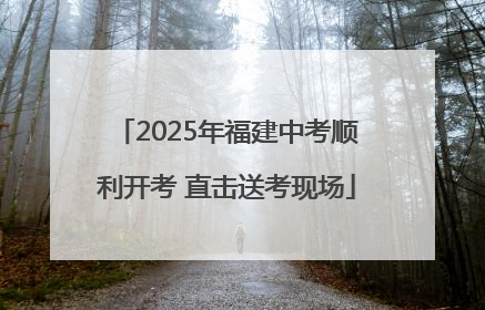 2025年福建中考顺利开考 直击送考现场