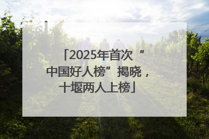 2025年首次“中国好人榜”揭晓，十堰两人上榜