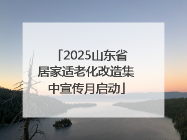 2025山东省居家适老化改造集中宣传月启动