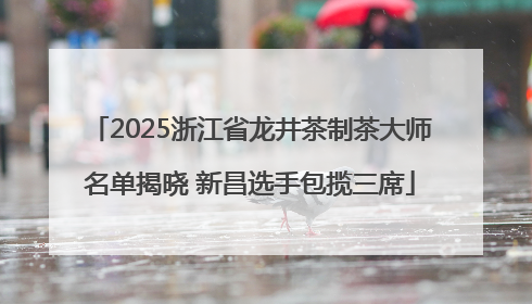 2025浙江省龙井茶制茶大师名单揭晓 新昌选手包揽三席
