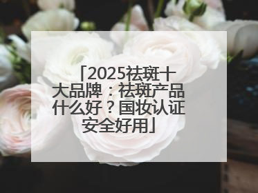 2025祛斑十大品牌：祛斑产品什么好？国妆认证安全好用