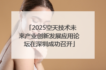 2025空天技术未来产业创新发展应用论坛在深圳成功召开