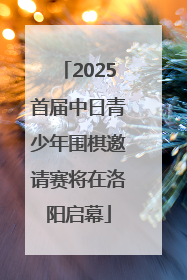 2025首届中日青少年围棋邀请赛将在洛阳启幕