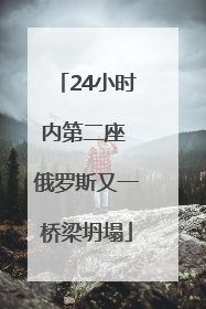 24小时内第二座 俄罗斯又一桥梁坍塌