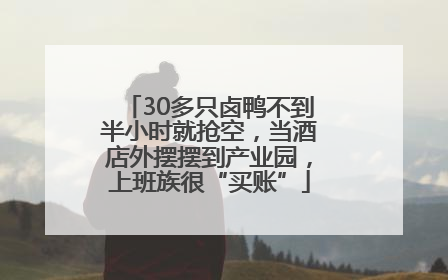 30多只卤鸭不到半小时就抢空，当酒店外摆摆到产业园，上班族很“买账”