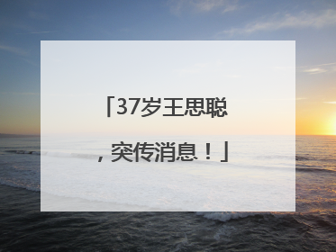 37岁王思聪，突传消息！