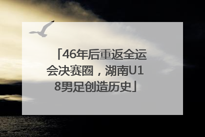 46年后重返全运会决赛圈，湖南U18男足创造历史