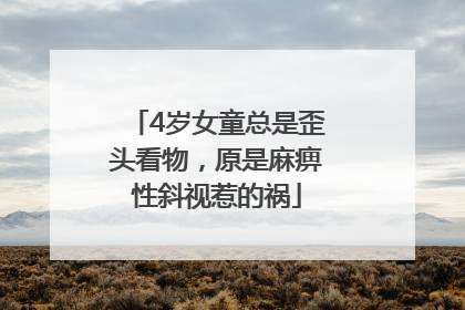 4岁女童总是歪头看物，原是麻痹性斜视惹的祸