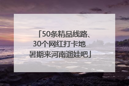 50条精品线路、30个网红打卡地 暑期来河南遛娃吧