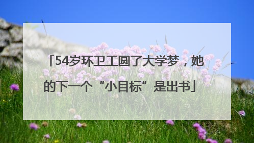 54岁环卫工圆了大学梦，她的下一个“小目标”是出书