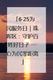 6·25为民服务日｜珠晖区：守护百姓好日子 一心为民零距离