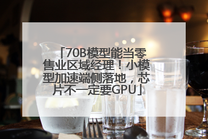 70B模型能当零售业区域经理！小模型加速端侧落地，芯片不一定要GPU