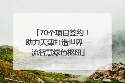 70个项目签约！助力天津打造世界一流智慧绿色枢纽