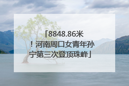 8848.86米！河南周口女青年孙宁第三次登顶珠峰