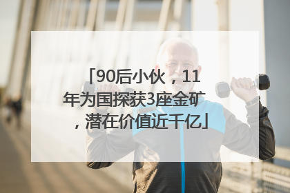 90后小伙，11年为国探获3座金矿，潜在价值近千亿
