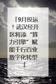 9月投运！武汉经开区将添“算力引擎”赋能千行百业数字化转型