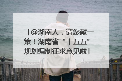 @湖南人，请您献一策！湖南省“十五五”规划编制征求意见啦