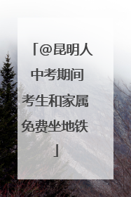 @昆明人 中考期间考生和家属免费坐地铁