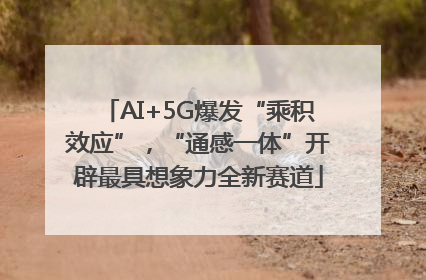 AI+5G爆发“乘积效应”，“通感一体”开辟最具想象力全新赛道