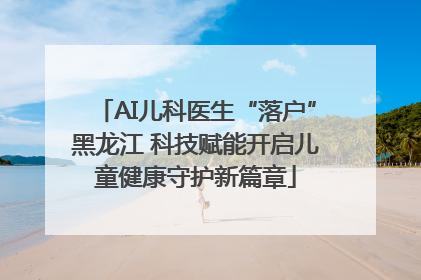 AI儿科医生“落户”黑龙江 科技赋能开启儿童健康守护新篇章