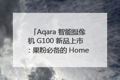 Aqara 智能摄像机 G100 新品上市：果粉必备的 HomeKit 看家拍档